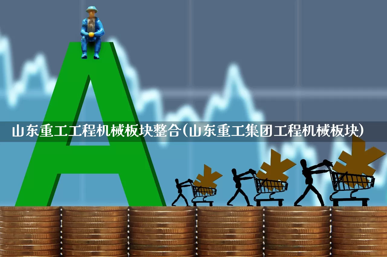 山东重工工程机械板块整合(山东重工集团工程机械板块)_https://www.jumanxin.com_上交所_第1张