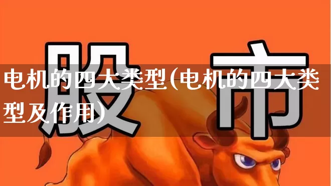 电机的四大类型(电机的四大类型及作用)_https://www.jumanxin.com_深交所_第1张
