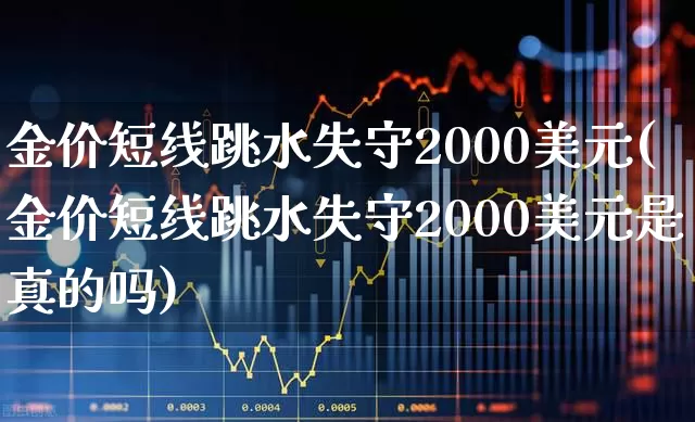 金价短线跳水失守2000美元(金价短线跳水失守2000美元是真的吗)_https://www.jumanxin.com_上交所_第1张