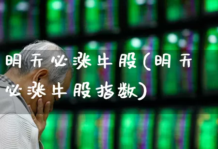 明天必涨牛股(明天必涨牛股指数)_https://www.jumanxin.com_深交所_第1张