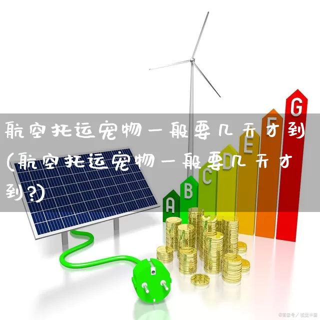 航空托运宠物一般要几天才到(航空托运宠物一般要几天才到?)_https://www.jumanxin.com_上交所_第1张