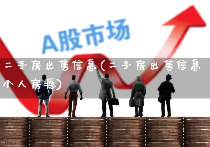 二手房出售信息(二手房出售信息个人房源)_https://www.jumanxin.com_上交所_第1张