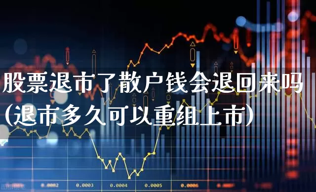 股票退市了散户钱会退回来吗(退市多久可以重组上市)_https://www.jumanxin.com_北交所_第1张