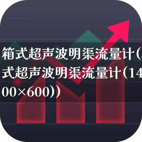 箱式超声波明渠流量计(箱式超声波明渠流量计(1400×600))_https://www.jumanxin.com_科创板_第1张