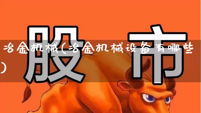 冶金机械(冶金机械设备有哪些)_https://www.jumanxin.com_上交所_第1张