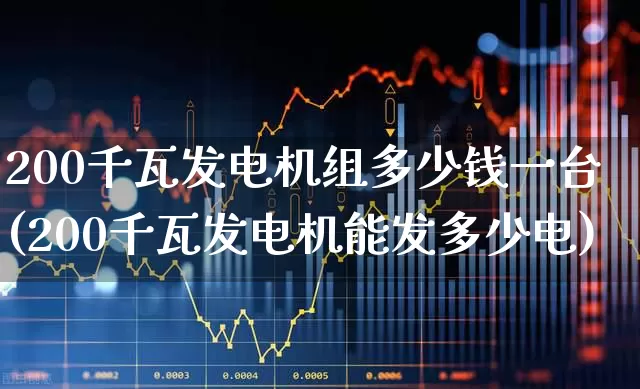 200千瓦发电机组多少钱一台(200千瓦发电机能发多少电)_https://www.jumanxin.com_上交所_第1张