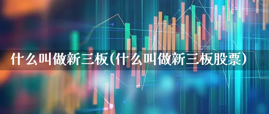 什么叫做新三板(什么叫做新三板股票)_https://www.jumanxin.com_深交所_第1张