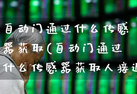自动门通过什么传感器获取(自动门通过什么传感器获取人接近门的信号)_https://www.jumanxin.com_创业板_第1张