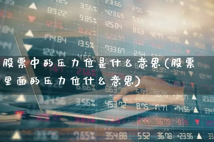 股票中的压力位是什么意思(股票里面的压力位什么意思)_https://www.jumanxin.com_上交所_第1张
