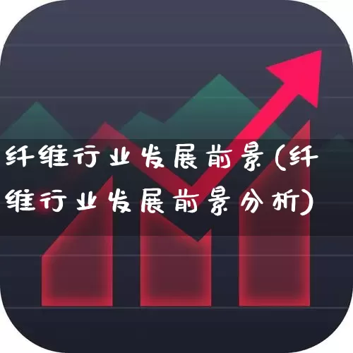 纤维行业发展前景(纤维行业发展前景分析)_https://www.jumanxin.com_上交所_第1张
