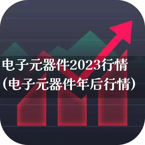电子元器件2023行情(电子元器件年后行情)_https://www.jumanxin.com_北交所_第1张