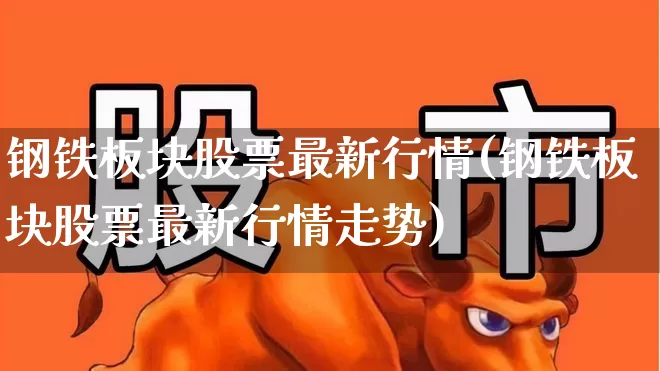 钢铁板块股票最新行情(钢铁板块股票最新行情走势)_https://www.jumanxin.com_创业板_第1张