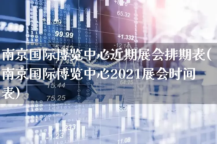 南京国际博览中心近期展会排期表(南京国际博览中心2021展会时间表)_https://www.jumanxin.com_北交所_第1张