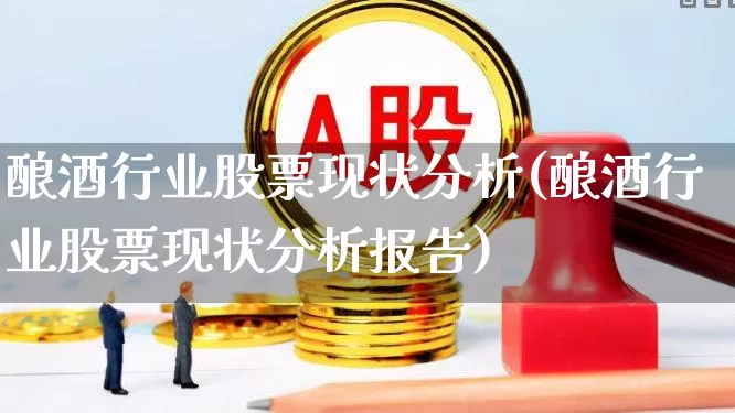 酿酒行业股票现状分析(酿酒行业股票现状分析报告)_https://www.jumanxin.com_北交所_第1张