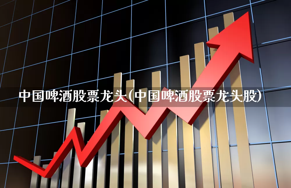 中国啤酒股票龙头(中国啤酒股票龙头股)_https://www.jumanxin.com_北交所_第1张