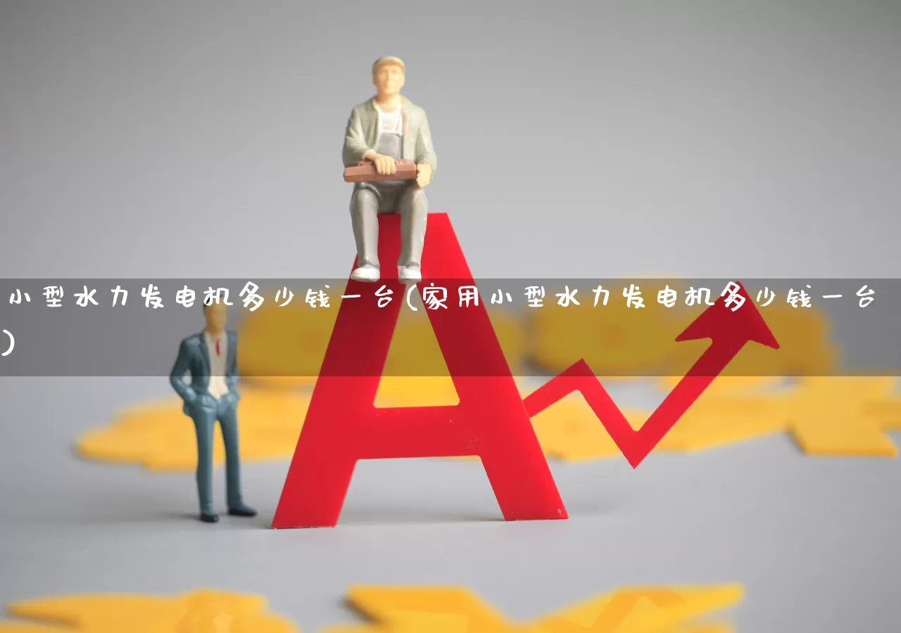 小型水力发电机多少钱一台(家用小型水力发电机多少钱一台)_https://www.jumanxin.com_科创板_第1张
