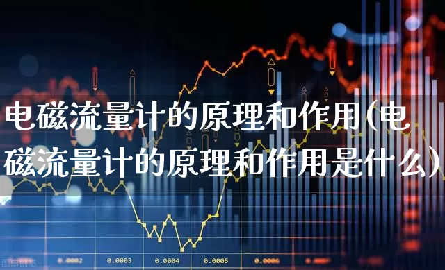 电磁流量计的原理和作用(电磁流量计的原理和作用是什么)_https://www.jumanxin.com_深交所_第1张
