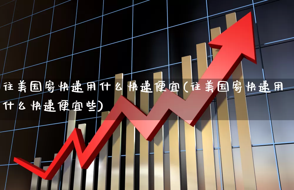 往美国寄快递用什么快递便宜(往美国寄快递用什么快递便宜些)_https://www.jumanxin.com_创业板_第1张
