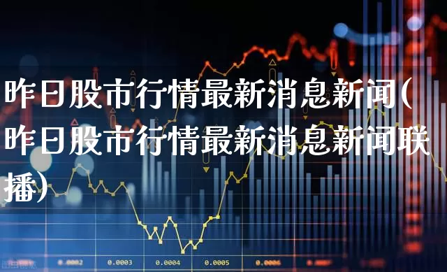 昨日股市行情最新消息新闻(昨日股市行情最新消息新闻联播)_https://www.jumanxin.com_科创板_第1张
