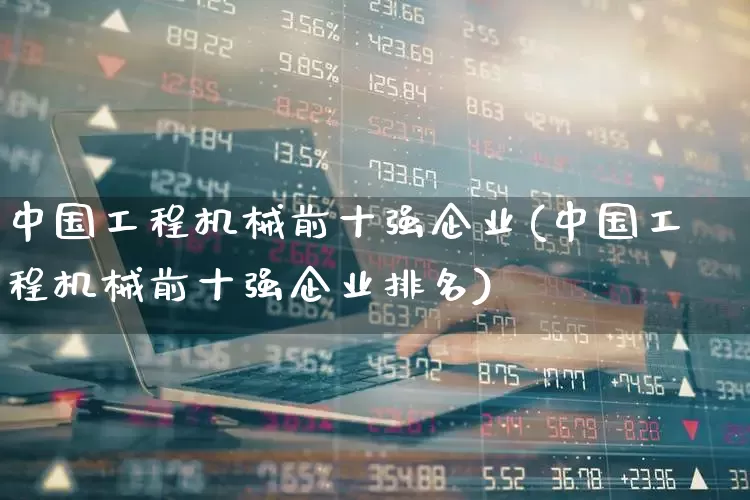 中国工程机械前十强企业(中国工程机械前十强企业排名)_深交所_第1张_财经网 中国工程机械前十强企业(中国工程机械前十强企业排名)_https://www.jumanxin.com_深交所_第1张