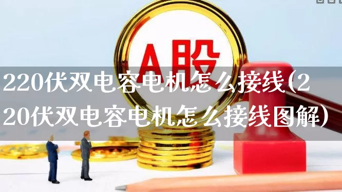 220伏双电容电机怎么接线(220伏双电容电机怎么接线图解)_https://www.jumanxin.com_创业板_第1张