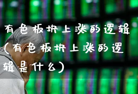 有色板块上涨的逻辑(有色板块上涨的逻辑是什么)_https://www.jumanxin.com_深交所_第1张
