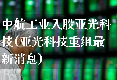 中航工业入股亚光科技(亚光科技重组最新消息)_https://www.jumanxin.com_深交所_第1张