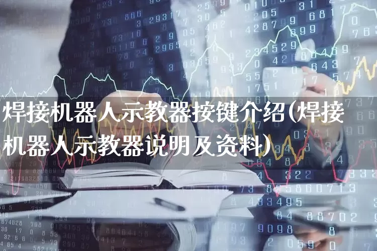 焊接机器人示教器按键介绍(焊接机器人示教器说明及资料)_https://www.jumanxin.com_科创板_第1张