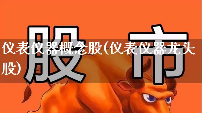 仪表仪器概念股(仪表仪器龙头股)_https://www.jumanxin.com_北交所_第1张