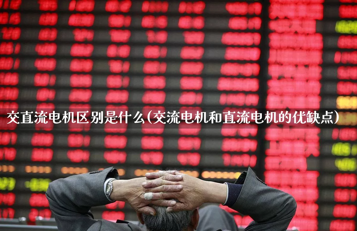 交直流电机区别是什么(交流电机和直流电机的优缺点)_https://www.jumanxin.com_创业板_第1张