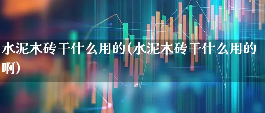 水泥木砖干什么用的(水泥木砖干什么用的啊)_https://www.jumanxin.com_上交所_第1张