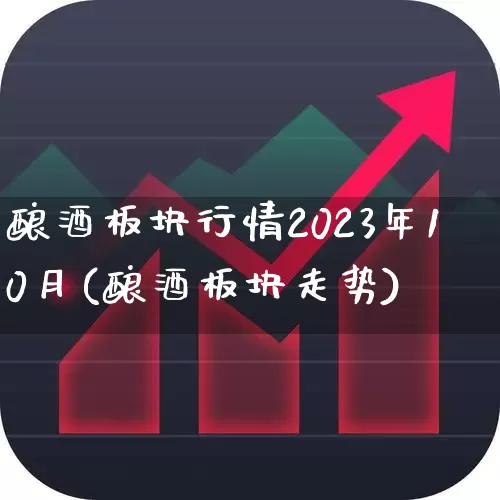 酿酒板块行情2023年10月(酿酒板块走势)_https://www.jumanxin.com_北交所_第1张