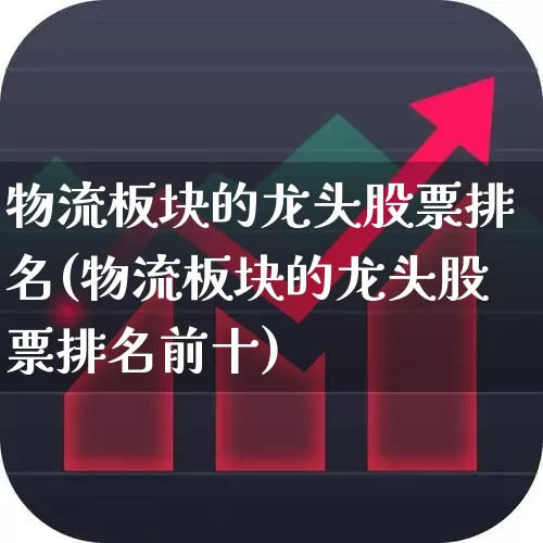 物流板块的龙头股票排名(物流板块的龙头股票排名前十)_https://www.jumanxin.com_北交所_第1张