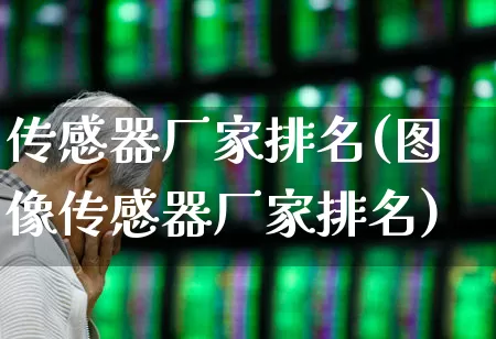 传感器厂家排名(图像传感器厂家排名)_https://www.jumanxin.com_创业板_第1张