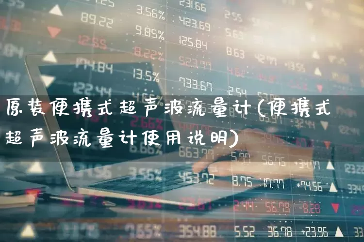 原装便携式超声波流量计(便携式超声波流量计使用说明)_https://www.jumanxin.com_创业板_第1张