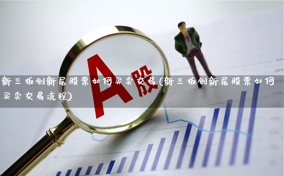新三板创新层股票如何买卖交易(新三板创新层股票如何买卖交易流程)_https://www.jumanxin.com_北交所_第1张