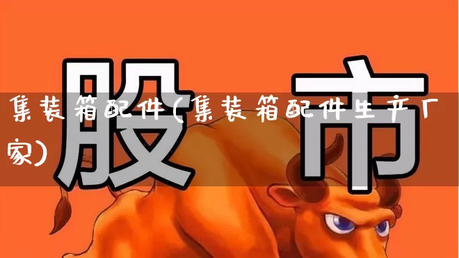 集装箱配件(集装箱配件生产厂家)_https://www.jumanxin.com_上交所_第1张