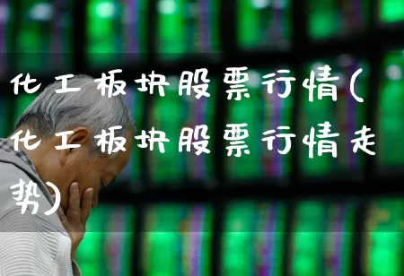 化工板块股票行情(化工板块股票行情走势)_https://www.jumanxin.com_上交所_第1张