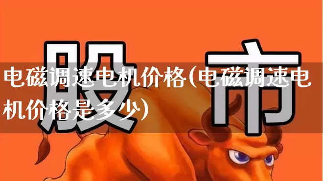 电磁调速电机价格(电磁调速电机价格是多少)_https://www.jumanxin.com_北交所_第1张