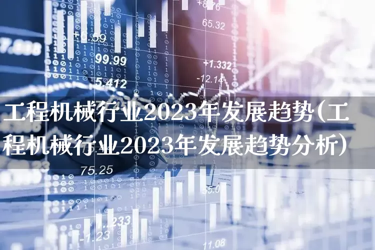 工程机械行业2023年发展趋势(工程机械行业2023年发展趋势分析)_https://www.jumanxin.com_北交所_第1张