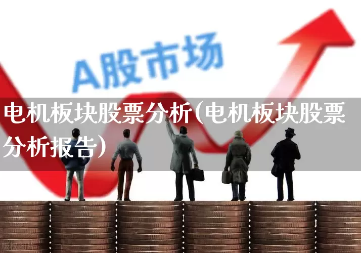 电机板块股票分析(电机板块股票分析报告)_https://www.jumanxin.com_深交所_第1张