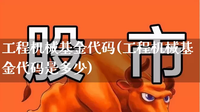工程机械基金代码(工程机械基金代码是多少)_https://www.jumanxin.com_创业板_第1张