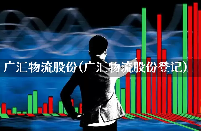 广汇物流股份(广汇物流股份登记)_https://www.jumanxin.com_创业板_第1张