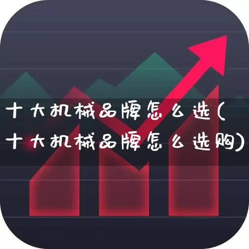 十大机械品牌怎么选(十大机械品牌怎么选购)_https://www.jumanxin.com_创业板_第1张