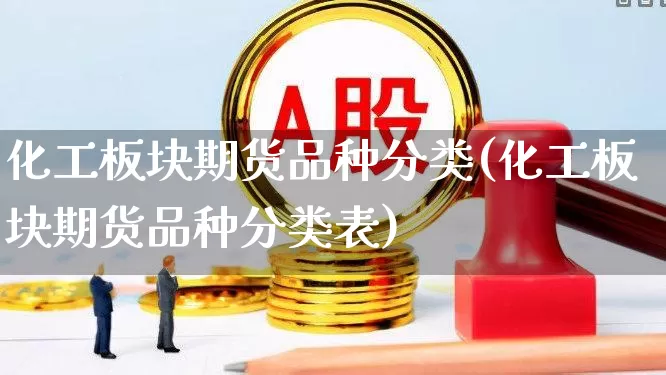 化工板块期货品种分类(化工板块期货品种分类表)_https://www.jumanxin.com_上交所_第1张