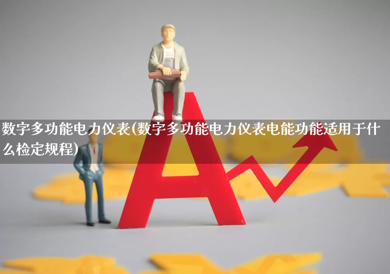 数字多功能电力仪表(数字多功能电力仪表电能功能适用于什么检定规程)_https://www.jumanxin.com_北交所_第1张