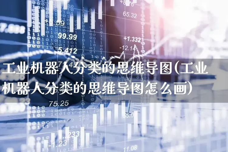 工业机器人分类的思维导图(工业机器人分类的思维导图怎么画)_https://www.jumanxin.com_深交所_第1张