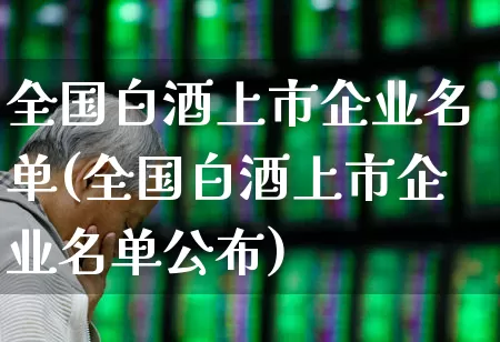 全国白酒上市企业名单(全国白酒上市企业名单公布)_https://www.jumanxin.com_创业板_第1张