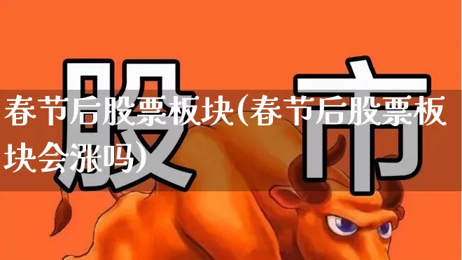 春节后股票板块(春节后股票板块会涨吗)_https://www.jumanxin.com_北交所_第1张