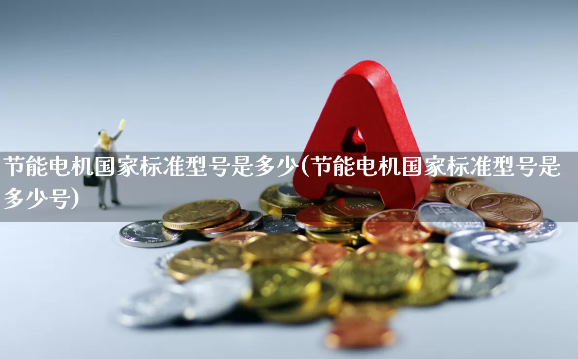 节能电机国家标准型号是多少(节能电机国家标准型号是多少号)_https://www.jumanxin.com_上交所_第1张